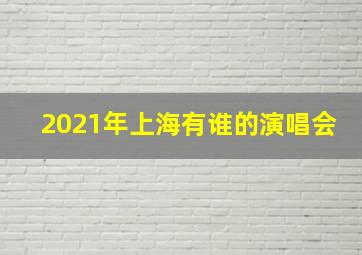 2021年上海有谁的演唱会