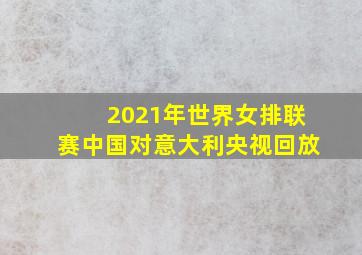 2021年世界女排联赛中国对意大利央视回放