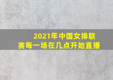 2021年中国女排联赛每一场在几点开始直播