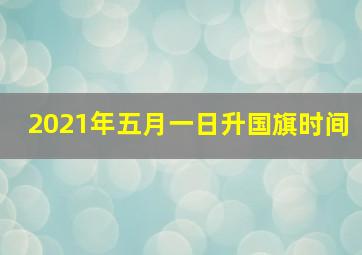 2021年五月一日升国旗时间