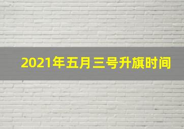 2021年五月三号升旗时间