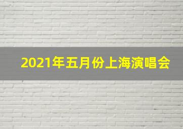 2021年五月份上海演唱会