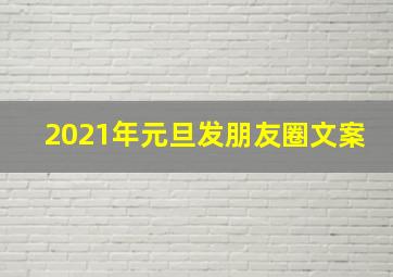 2021年元旦发朋友圈文案