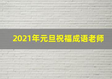 2021年元旦祝福成语老师