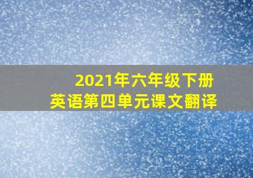 2021年六年级下册英语第四单元课文翻译