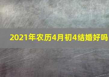 2021年农历4月初4结婚好吗