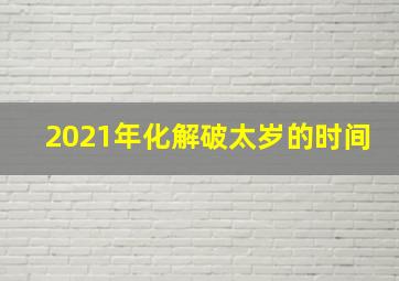 2021年化解破太岁的时间