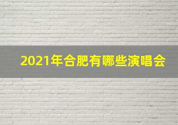 2021年合肥有哪些演唱会