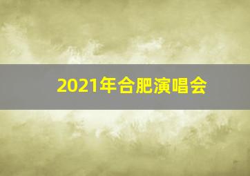 2021年合肥演唱会