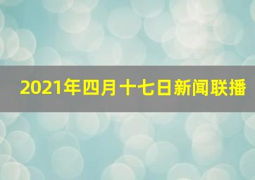 2021年四月十七日新闻联播