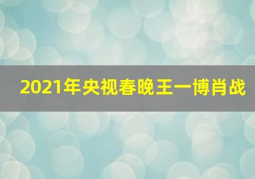 2021年央视春晚王一博肖战