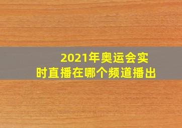 2021年奥运会实时直播在哪个频道播出