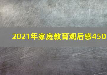 2021年家庭教育观后感450