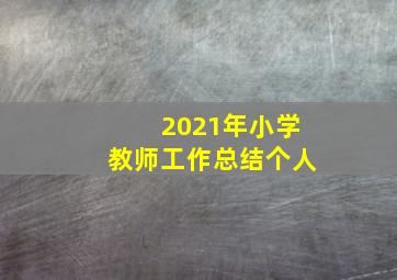 2021年小学教师工作总结个人