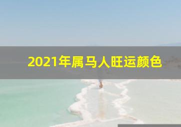 2021年属马人旺运颜色