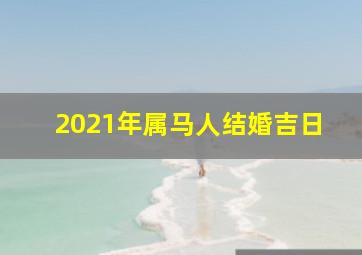 2021年属马人结婚吉日