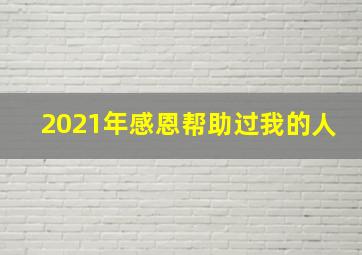 2021年感恩帮助过我的人