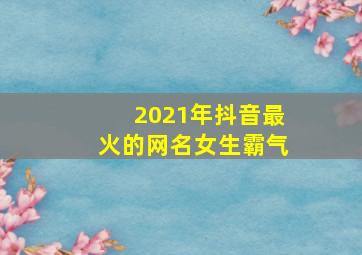 2021年抖音最火的网名女生霸气