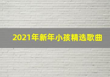 2021年新年小孩精选歌曲