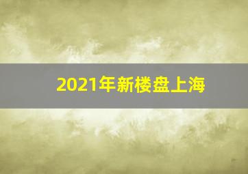 2021年新楼盘上海