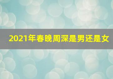 2021年春晚周深是男还是女