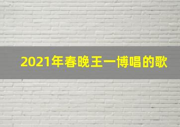 2021年春晚王一博唱的歌