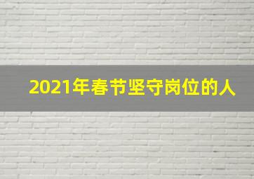 2021年春节坚守岗位的人