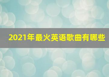 2021年最火英语歌曲有哪些