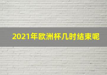 2021年欧洲杯几时结束呢