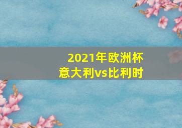 2021年欧洲杯意大利vs比利时