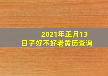 2021年正月13日子好不好老黄历查询