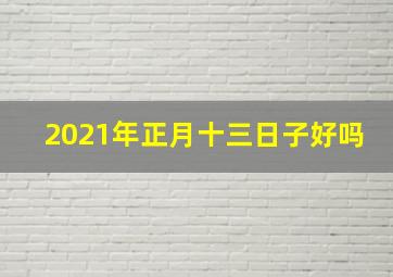 2021年正月十三日子好吗