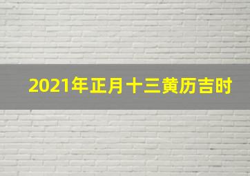 2021年正月十三黄历吉时