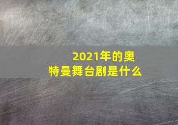 2021年的奥特曼舞台剧是什么