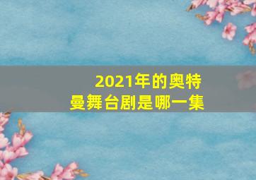 2021年的奥特曼舞台剧是哪一集