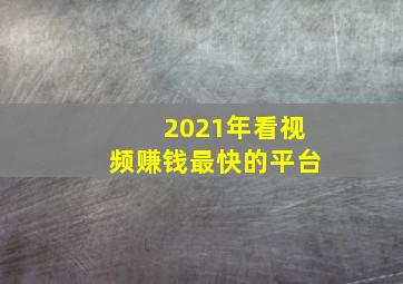 2021年看视频赚钱最快的平台