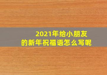 2021年给小朋友的新年祝福语怎么写呢