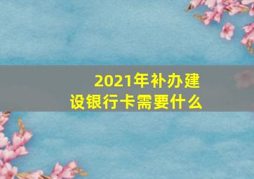 2021年补办建设银行卡需要什么