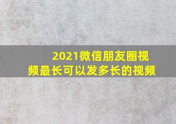 2021微信朋友圈视频最长可以发多长的视频