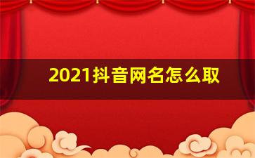 2021抖音网名怎么取