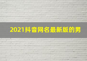 2021抖音网名最新版的男