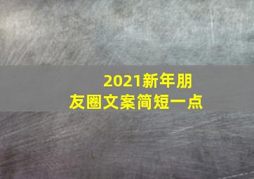 2021新年朋友圈文案简短一点