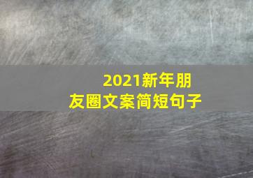 2021新年朋友圈文案简短句子