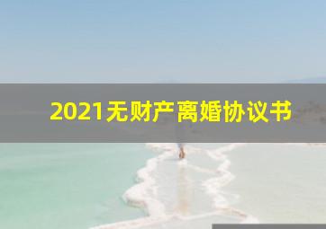 2021无财产离婚协议书