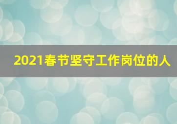 2021春节坚守工作岗位的人