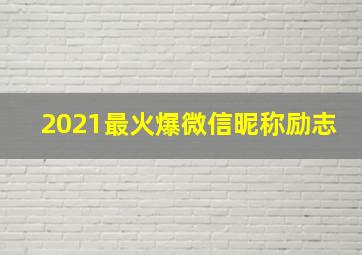 2021最火爆微信昵称励志