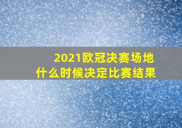 2021欧冠决赛场地什么时候决定比赛结果