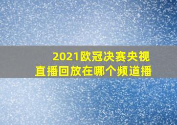 2021欧冠决赛央视直播回放在哪个频道播