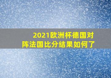 2021欧洲杯德国对阵法国比分结果如何了