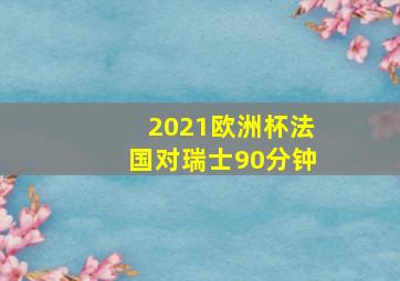 2021欧洲杯法国对瑞士90分钟